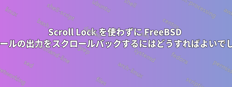 Scroll Lock を使わずに FreeBSD のコンソールの出力をスクロールバックするにはどうすればよいでしょうか?