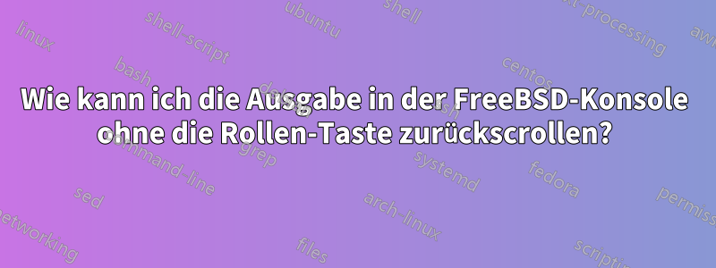 Wie kann ich die Ausgabe in der FreeBSD-Konsole ohne die Rollen-Taste zurückscrollen?