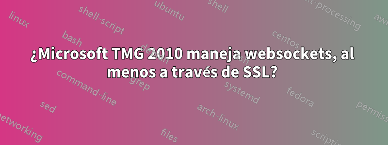 ¿Microsoft TMG 2010 maneja websockets, al menos a través de SSL?