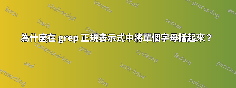 為什麼在 grep 正規表示式中將單個字母括起來？