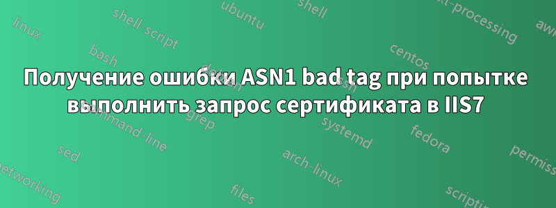 Получение ошибки ASN1 bad tag при попытке выполнить запрос сертификата в IIS7