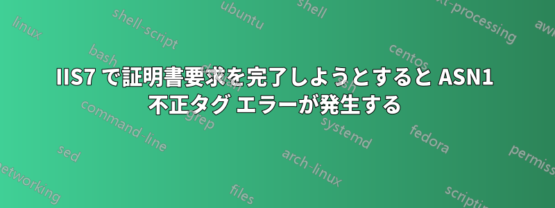 IIS7 で証明書要求を完了しようとすると ASN1 不正タグ エラーが発生する