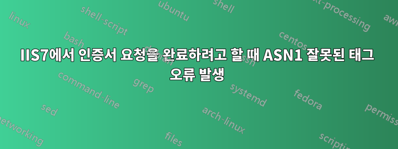 IIS7에서 인증서 요청을 완료하려고 할 때 ASN1 잘못된 태그 오류 발생