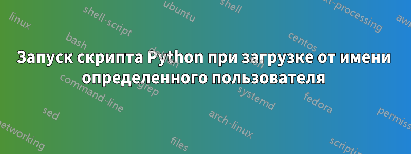 Запуск скрипта Python при загрузке от имени определенного пользователя