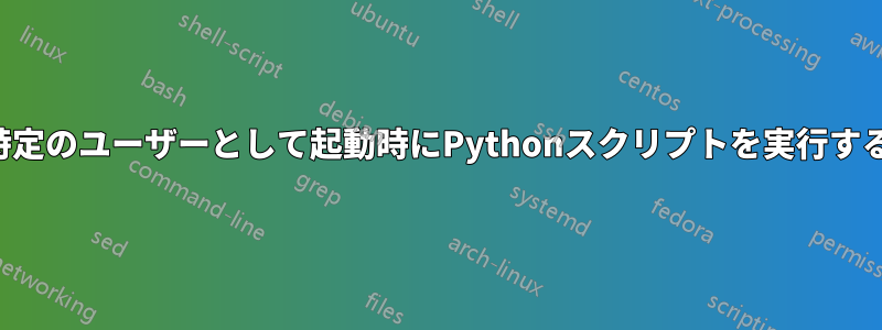 特定のユーザーとして起動時にPythonスクリプトを実行する