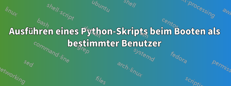 Ausführen eines Python-Skripts beim Booten als bestimmter Benutzer