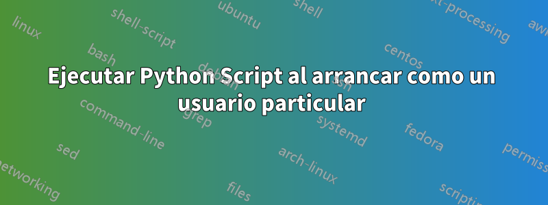 Ejecutar Python Script al arrancar como un usuario particular