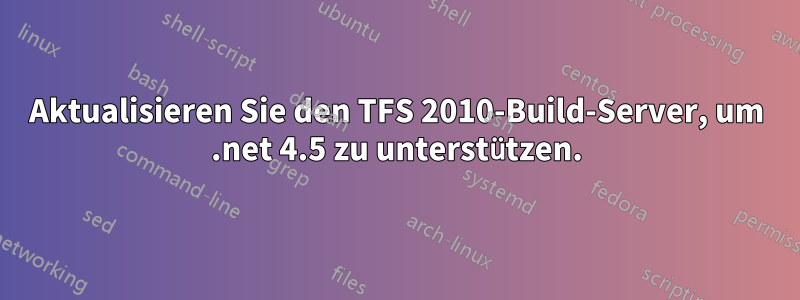 Aktualisieren Sie den TFS 2010-Build-Server, um .net 4.5 zu unterstützen.