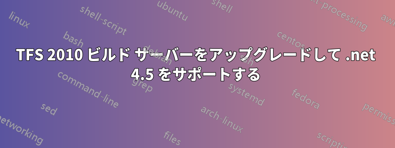 TFS 2010 ビルド サーバーをアップグレードして .net 4.5 をサポートする