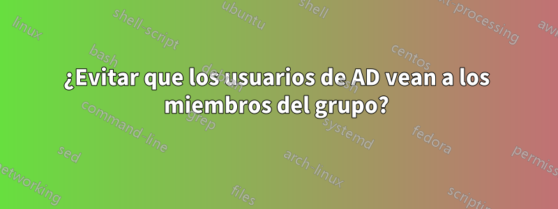 ¿Evitar que los usuarios de AD vean a los miembros del grupo?