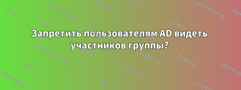 Запретить пользователям AD видеть участников группы?