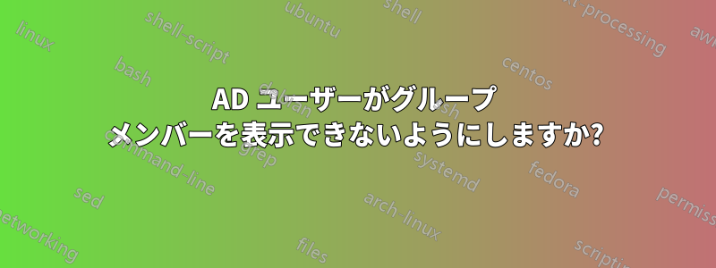 AD ユーザーがグループ メンバーを表示できないようにしますか?