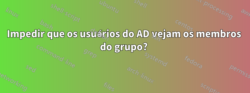 Impedir que os usuários do AD vejam os membros do grupo?