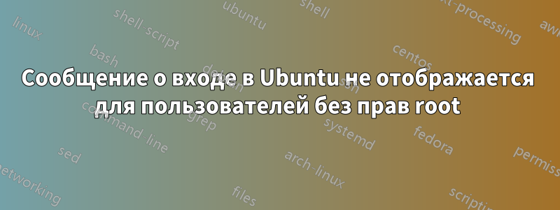 Сообщение о входе в Ubuntu не отображается для пользователей без прав root