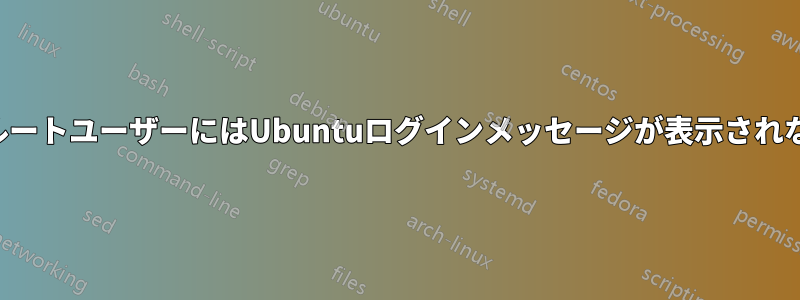 非ルートユーザーにはUbuntuログインメッセージが表示されない