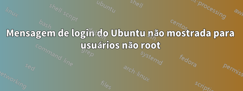 Mensagem de login do Ubuntu não mostrada para usuários não root