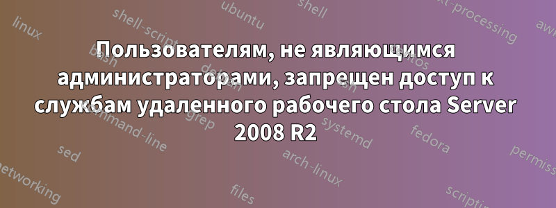 Пользователям, не являющимся администраторами, запрещен доступ к службам удаленного рабочего стола Server 2008 R2