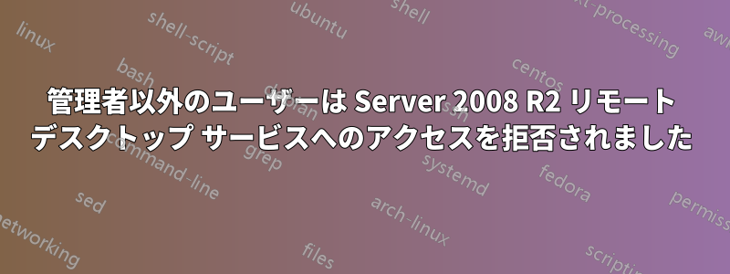 管理者以外のユーザーは Server 2008 R2 リモート デスクトップ サービスへのアクセスを拒否されました