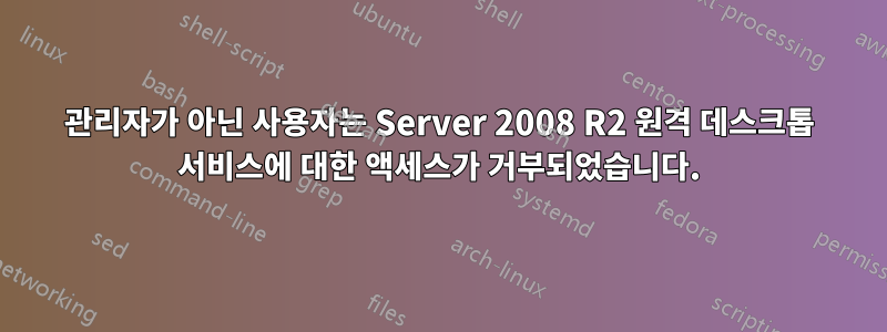 관리자가 아닌 사용자는 Server 2008 R2 원격 데스크톱 서비스에 대한 액세스가 거부되었습니다.