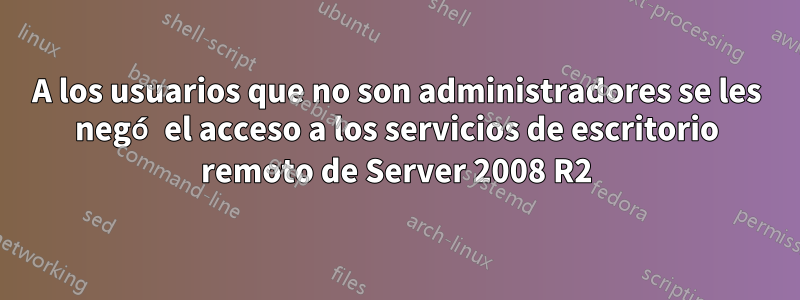 A los usuarios que no son administradores se les negó el acceso a los servicios de escritorio remoto de Server 2008 R2