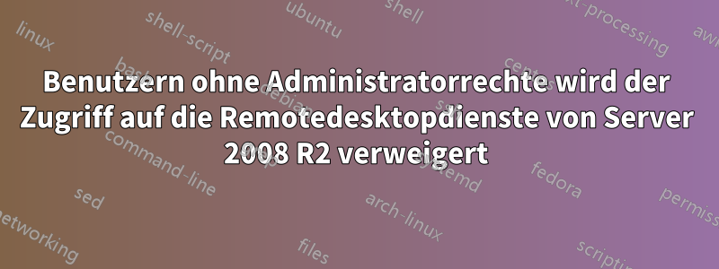 Benutzern ohne Administratorrechte wird der Zugriff auf die Remotedesktopdienste von Server 2008 R2 verweigert