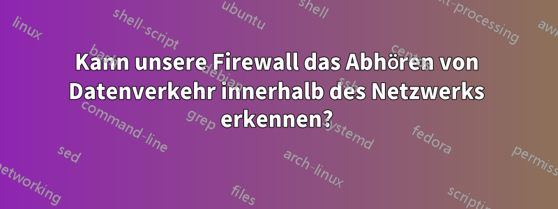 Kann unsere Firewall das Abhören von Datenverkehr innerhalb des Netzwerks erkennen?