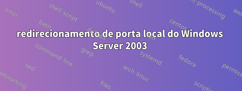 redirecionamento de porta local do Windows Server 2003