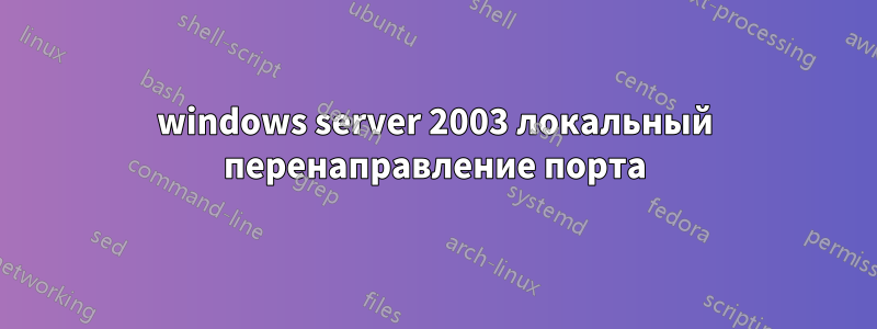 windows server 2003 локальный перенаправление порта