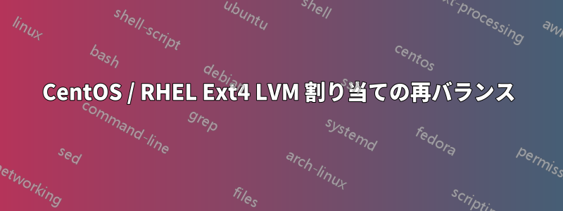 CentOS / RHEL Ext4 LVM 割り当ての再バランス