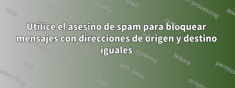 Utilice el asesino de spam para bloquear mensajes con direcciones de origen y destino iguales