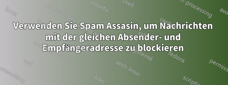 Verwenden Sie Spam Assasin, um Nachrichten mit der gleichen Absender- und Empfängeradresse zu blockieren