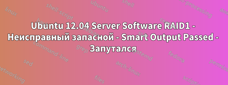 Ubuntu 12.04 Server Software RAID1 - Неисправный запасной - Smart Output Passed - Запутался