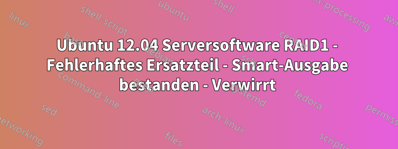 Ubuntu 12.04 Serversoftware RAID1 - Fehlerhaftes Ersatzteil - Smart-Ausgabe bestanden - Verwirrt