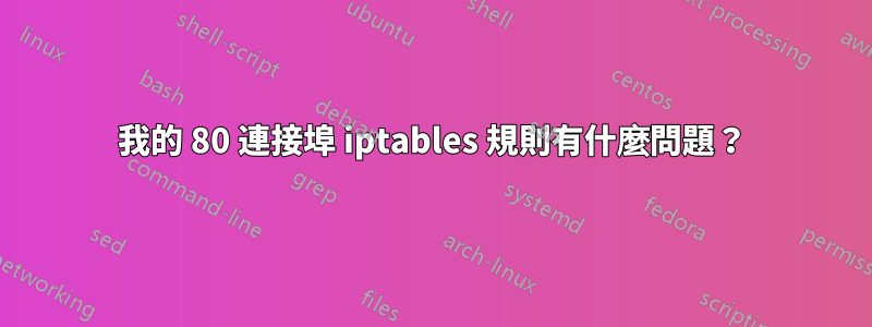 我的 80 連接埠 iptables 規則有什麼問題？