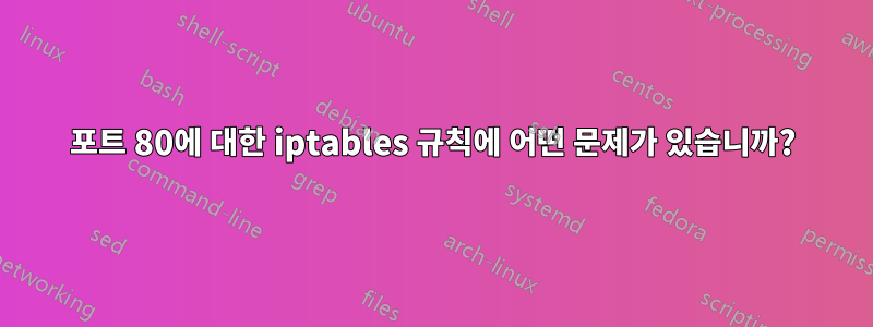 포트 80에 대한 iptables 규칙에 어떤 문제가 있습니까?