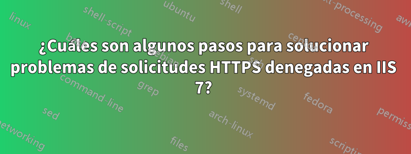 ¿Cuáles son algunos pasos para solucionar problemas de solicitudes HTTPS denegadas en IIS 7?