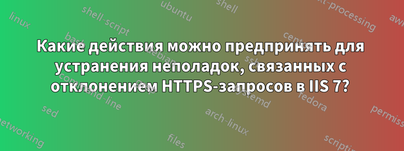 Какие действия можно предпринять для устранения неполадок, связанных с отклонением HTTPS-запросов в IIS 7?