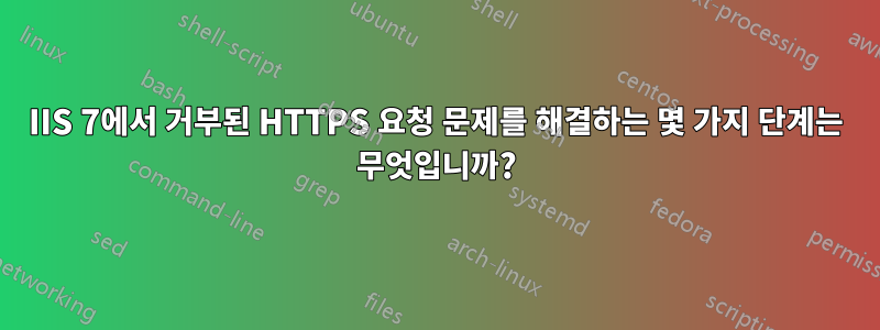 IIS 7에서 거부된 HTTPS 요청 문제를 해결하는 몇 가지 단계는 무엇입니까?