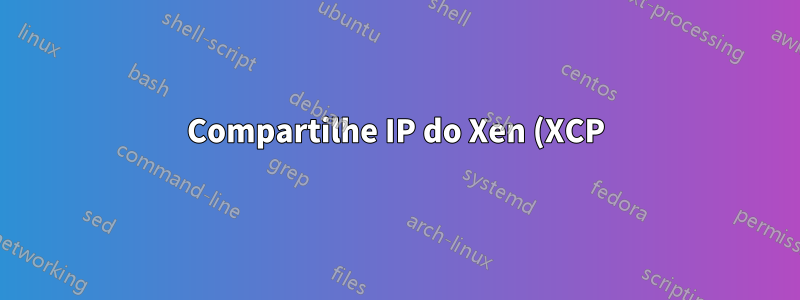 Compartilhe IP do Xen (XCP) Dom0 para DomU