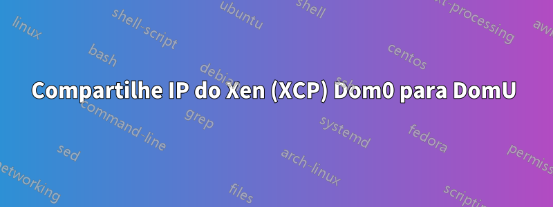 Compartilhe IP do Xen (XCP) Dom0 para DomU