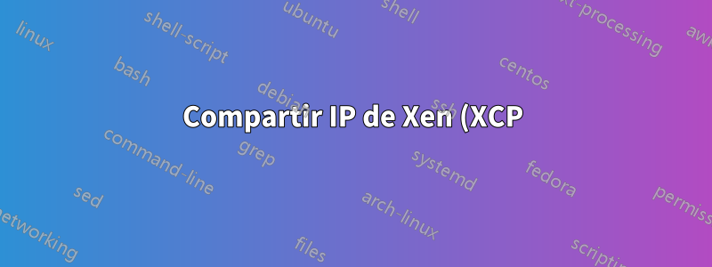 Compartir IP de Xen (XCP) Dom0 a DomU