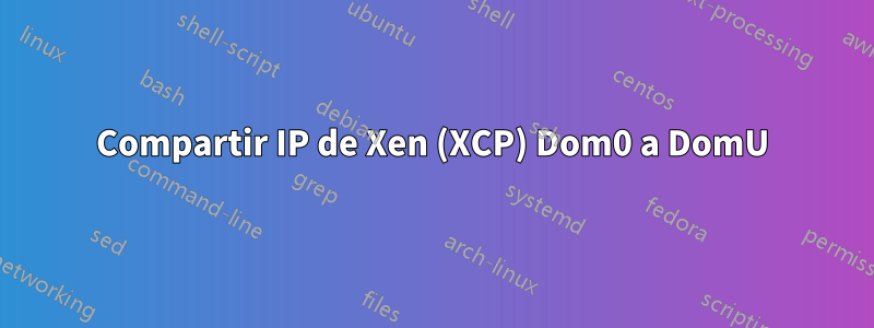 Compartir IP de Xen (XCP) Dom0 a DomU