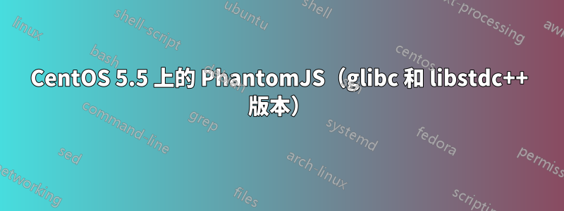 CentOS 5.5 上的 PhantomJS（glibc 和 libstdc++ 版本）