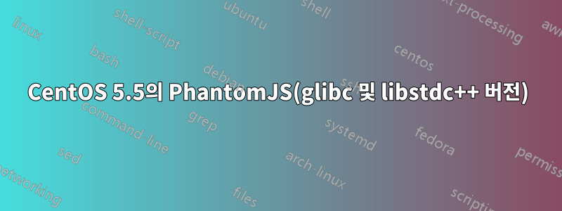 CentOS 5.5의 PhantomJS(glibc 및 libstdc++ 버전)