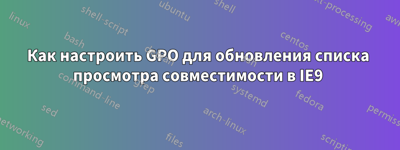 Как настроить GPO для обновления списка просмотра совместимости в IE9