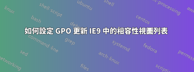 如何設定 GPO 更新 IE9 中的相容性視圖列表