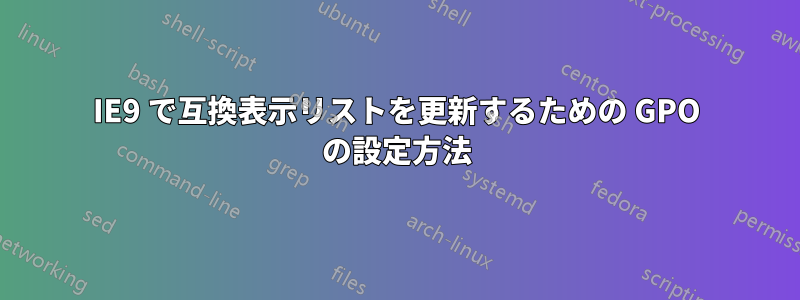 IE9 で互換表示リストを更新するための GPO の設定方法