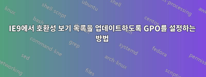 IE9에서 호환성 보기 목록을 업데이트하도록 GPO를 설정하는 방법