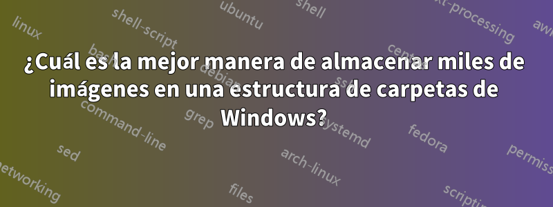 ¿Cuál es la mejor manera de almacenar miles de imágenes en una estructura de carpetas de Windows?