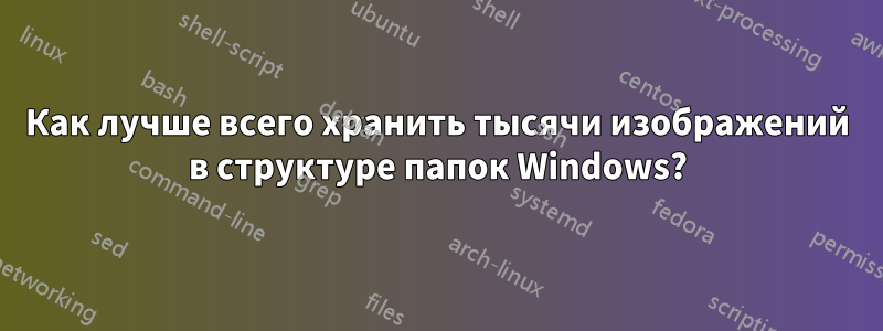 Как лучше всего хранить тысячи изображений в структуре папок Windows?